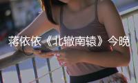 蔣依依《北轍南轅》今晚登場，化身麻辣少女與金晨開啟互懟模式