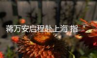 蔣萬安啟程赴上海 指“雙城論壇”傳遞和平的價值、對話的迫切