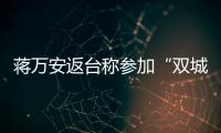 蔣萬安返臺稱參加“雙城論壇”收獲滿滿  侯友宜如此評價