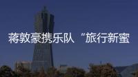 蔣敦豪攜樂(lè)隊(duì)“旅行新蜜蜂”真情演繹