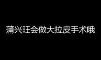 蒲興旺會做大拉皮手術哦，成都懿和唯美蒲興旺拉皮技術好做大拉皮維持8