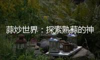 蒜炒世界：探索熟蒜的神奇功效，帶你領略健康美食的無限可能！