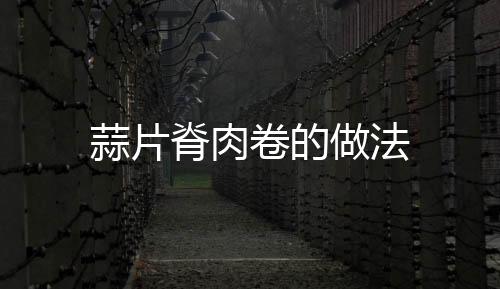 蒜片脊肉卷的做法