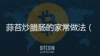 蒜苔炒臘腸的家常做法（蒜苔炒臘腸的家常做法視頻）