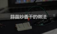 蒜苗炒香干的做法