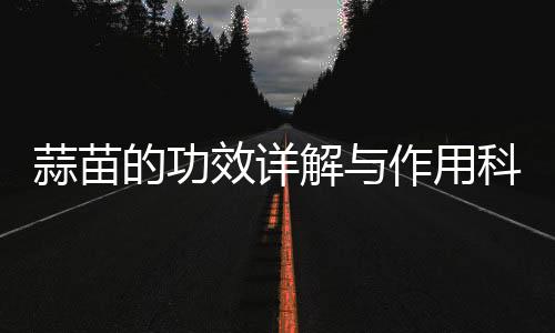 蒜苗的功效詳解與作用科普