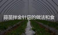蒜苗拌金針菇的做法和食材用料及健康功效