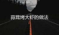 蒜茸烤大蝦的做法
