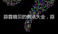 蒜蓉扇貝的做法大全，蒜蓉扇貝的做法