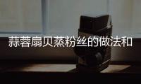 蒜蓉扇貝蒸粉絲的做法和食材用料及健康功效