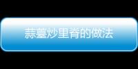 蒜薹炒里脊的做法