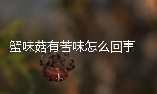 蟹味菇有苦味怎么回事 蟹味菇有苦味還能吃嗎