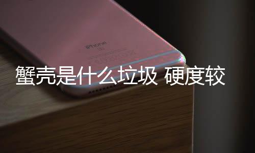 蟹殼是什么垃圾 硬度較大/不易腐爛（屬于干垃圾）