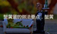 蟹黃蛋的做法要點，蟹黃蛋的做法