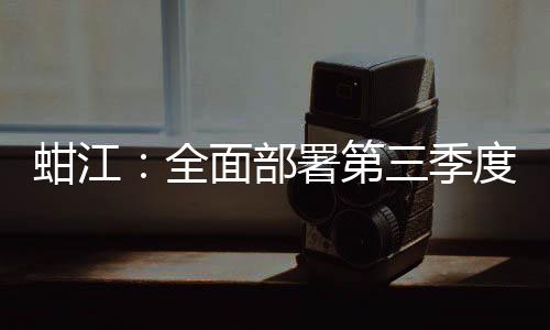 蚶江：全面部署第三季度河（湖）長制工作