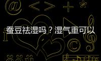 蠶豆祛濕嗎？濕氣重可以吃蠶豆嗎