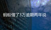 螞蟻借了3萬逾期兩年說報案（螞蟻借了3萬逾期兩年）