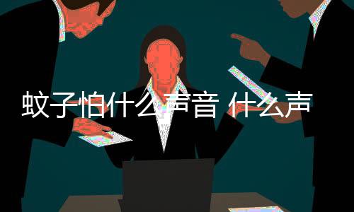 蚊子怕什么聲音 什么聲音可以驅蚊