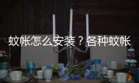 蚊帳怎么安裝？各種蚊帳的安裝方法