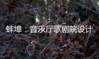 蚌埠：音樂廳歌劇院設計方案確定