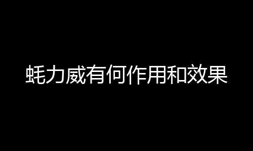 蠔力威有何作用和效果