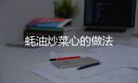 蠔油炒菜心的做法