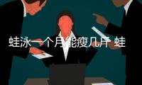 蛙泳一個月能瘦幾斤 蛙泳一個月能減肥嗎