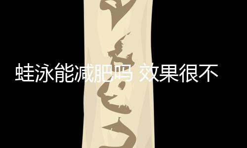 蛙泳能減肥嗎 效果很不錯(cuò)