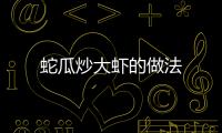 蛇瓜炒大蝦的做法
