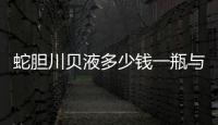 蛇膽川貝液多少錢一瓶與廣西蛇膽川貝液的原因