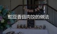 蛇豆香菇肉餃的做法
