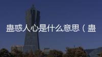 蠱惑人心是什么意思（蠱惑是什么意思）