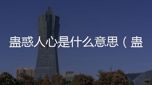 蠱惑人心是什么意思（蠱惑是什么意思）