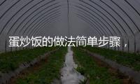蛋炒飯的做法簡單步驟，蛋炒飯的做法