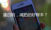 蛋白粉，減肥的好幫手？