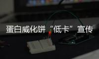 蛋白威化餅“低卡”宣傳無依據 北京幸福能量健康科技有限公司被處罰