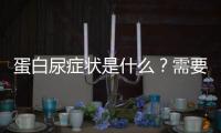 蛋白尿癥狀是什么？需要注意哪些問題？