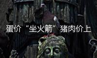 蛋價“坐火箭”豬肉價上揚