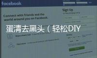 蛋清去黑頭（輕松DIY黑頭祛除方法）