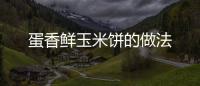 蛋香鮮玉米餅的做法