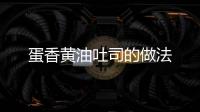 蛋香黃油吐司的做法