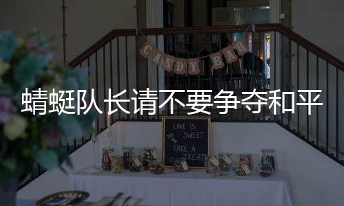 蜻蜓隊長請不要爭奪和平星 蜻蜓隊長和平星是什么意思