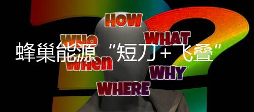 蜂巢能源“短刀+飛疊”電池競速全球