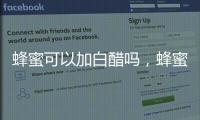蜂蜜可以加白醋嗎，蜂蜜加白醋的作用原來這么多