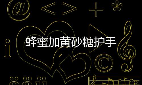 蜂蜜加黃砂糖護手