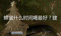 蜂蜜什么時間喝最好？建議在這些時間喝