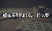 蜂蜜不能和什么一起吃要多久才能吃（蜂蜜不能和什么一起吃）