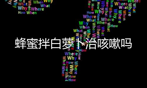 蜂蜜拌白蘿卜治咳嗽嗎