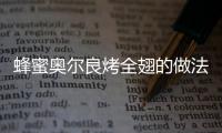 蜂蜜奧爾良烤全翅的做法和食材用料及健康功效