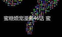 蜜糖婚寵漫畫46話 蜜糖婚寵漫畫全集免費在線閱讀